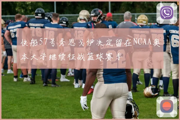 快船57号秀恩戈伊决定留在NCAA奥本大学继续征战篮球赛季