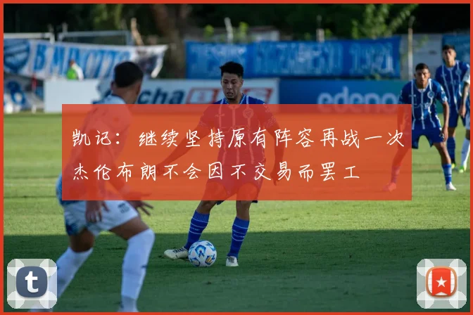 凯记：继续坚持原有阵容再战一次杰伦布朗不会因不交易而罢工