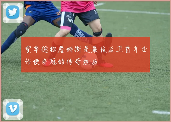 霍华德称詹姆斯是最佳后卫首年合作便夺冠的传奇经历
