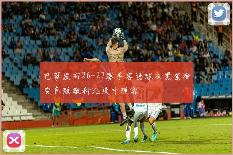 巴萨发布26-27赛季客场球衣黑紫渐变色致敬科比设计理念