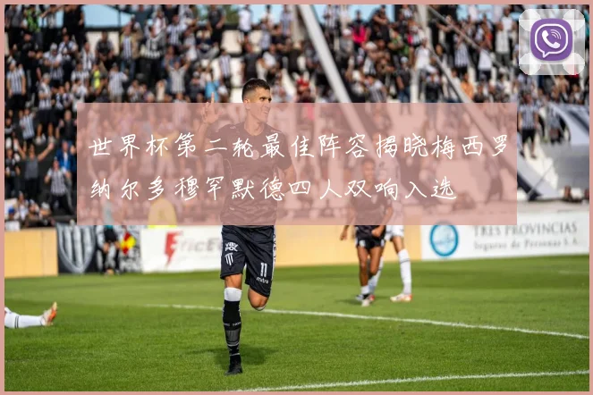 世界杯第二轮最佳阵容揭晓梅西罗纳尔多穆罕默德四人双响入选