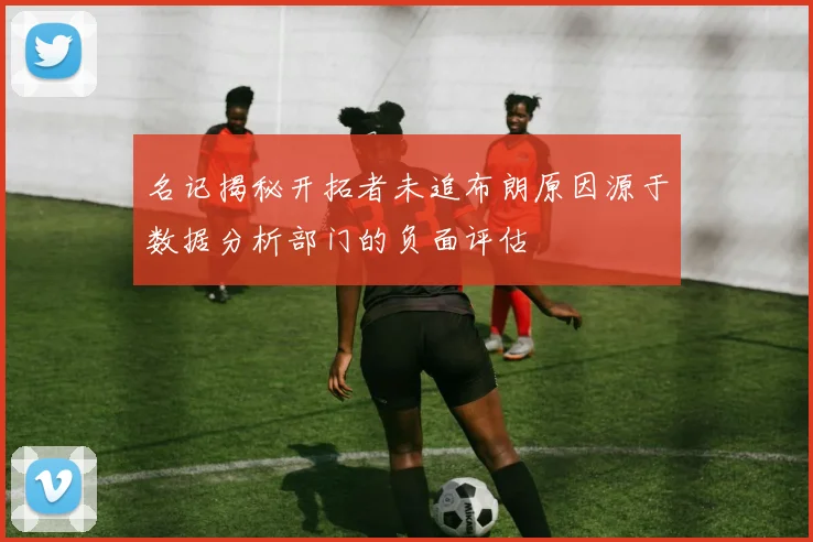 名记揭秘开拓者未追布朗原因源于数据分析部门的负面评估