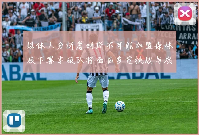 媒体人分析詹姆斯不可能加盟森林狼下赛季狼队将面临多重挑战与戏剧性事件