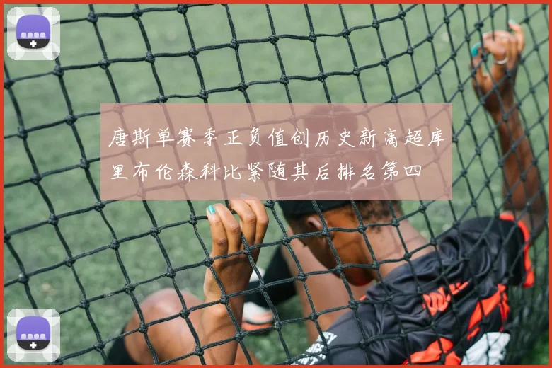 唐斯单赛季正负值创历史新高超库里布伦森科比紧随其后排名第四